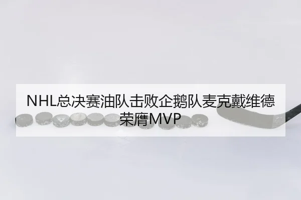 NHL总决赛油队击败企鹅队麦克戴维德荣膺MVP