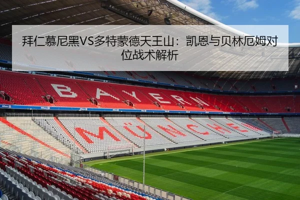 拜仁慕尼黑VS多特蒙德天王山：凯恩与贝林厄姆对位战术解析