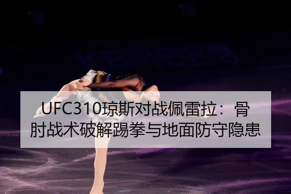 UFC310琼斯对战佩雷拉：骨肘战术破解踢拳与地面防守隐患