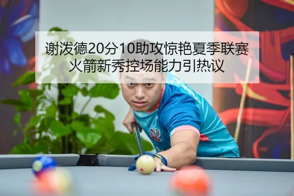 谢泼德20分10助攻惊艳夏季联赛 火箭新秀控场能力引热议