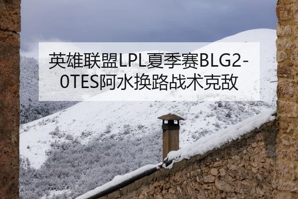 英雄联盟LPL夏季赛BLG2-0TES阿水换路战术克敌