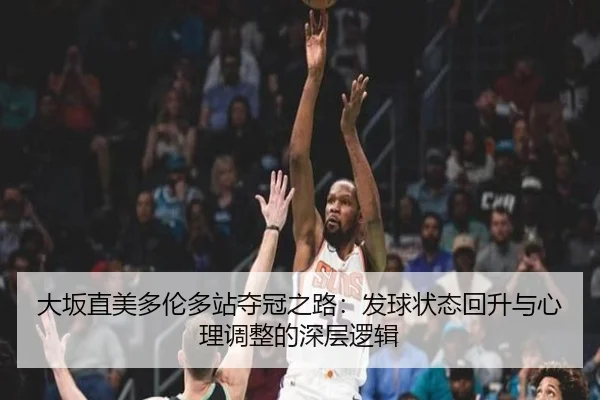 大坂直美多伦多站夺冠之路：发球状态回升与心理调整的深层逻辑